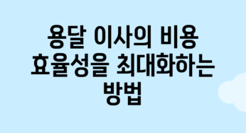 용달 이사의 비용 효율성을 최대화하는 방법