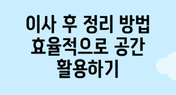 이사 후 정리 방법: 효율적으로 공간 활용하기