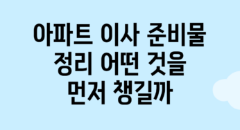 아파트 이사 준비물 정리: 어떤 것을 먼저 챙길까?
