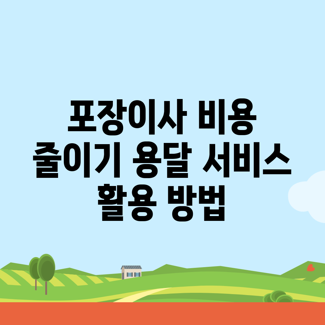 포장이사 비용 줄이기: 용달 서비스 활용 방법