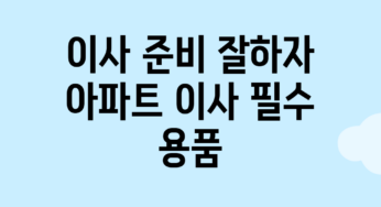 이사 준비 잘하자! 아파트 이사 필수 용품