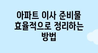 아파트 이사 준비물, 효율적으로 정리하는 방법